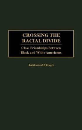 Crossing the Racial Divide: Close Friendships Between Black and White Americans by Kathleen Korgen 9780275972813