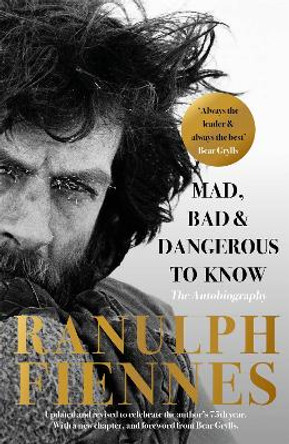Mad, Bad and Dangerous to Know: Updated and revised to celebrate the author's 75th year by Ranulph Fiennes