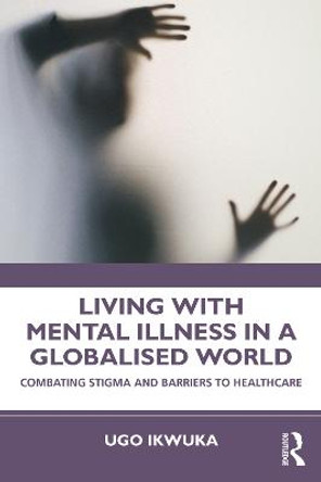 Living with Mental Illness in a Globalised World: Combating Stigma and Barriers to Healthcare by Ugo Ikwuka