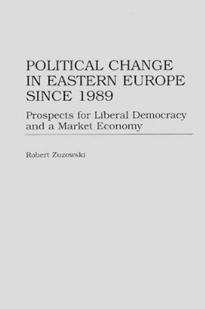 Political Change in Eastern Europe Since 1989: Prospects for Liberal Democracy and a Market Economy by Robert Zuzowski 9780275961459