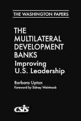 The Multilateral Development Banks: Improving U.S. Leadership by Barbara Upton 9780275969677
