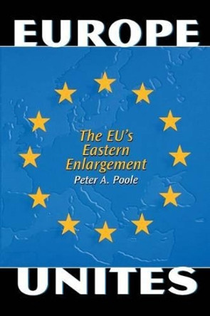 Europe Unites: The EU's Eastern Enlargement by Peter A. Poole 9780275977054