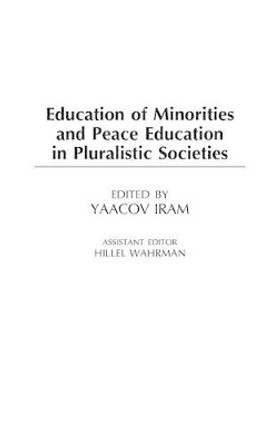 Education of Minorities and Peace Education in Pluralistic Societies by Yaacov Iram 9780275978211