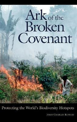 Ark of the Broken Covenant: Protecting the World's Biodiversity Hotspots by John Charles Kunich 9780275978402