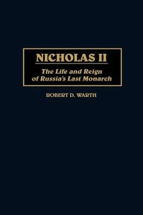 Nicholas II: The Life and Reign of Russia's Last Monarch by Robert D. Warth 9780275958329