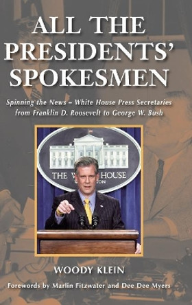 All the Presidents' Spokesmen: Spinning the News--White House Press Secretaries from Franklin D. Roosevelt to George W. Bush by Woody Klein 9780275990985
