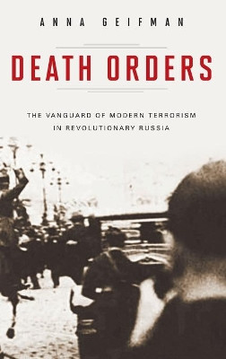 Death Orders: The Vanguard of Modern Terrorism in Revolutionary Russia by Anna Geifman 9780275997526