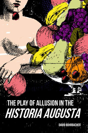 The Play of Allusion in the Historia Augusta by David Rohrbacher 9780299306007