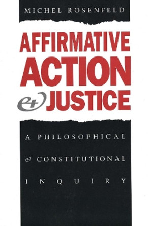 Affirmative Action and Justice: A Philosophical and Constitutional Inquiry by Michel Rosenfeld 9780300055085