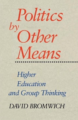 Politics by Other Means: Higher Education and Group Thinking by David Bromwich 9780300059205