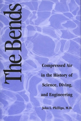 Bends: Compressed Air in the History of Science, Diving, and Engineering by John L. Phillips 9780300071252