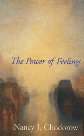 The Power of Feelings: Personal Meaning in Psychoanalysis, Gender, and Culture by Nancy J. Chodorow 9780300089097