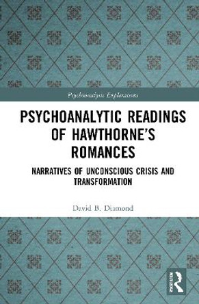 Psychoanalytic Readings of Hawthorne's Romances: Narratives of Unconscious Crisis and Transformation by David B. Diamond