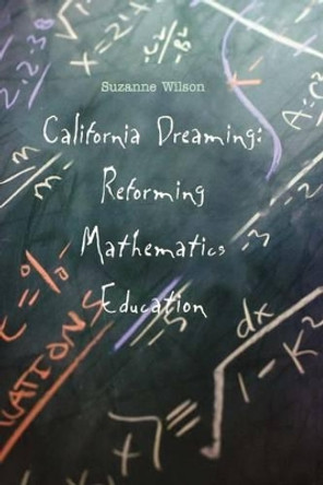 California Dreaming: Reforming Mathematics Education by Suzanne M. Wilson 9780300183085