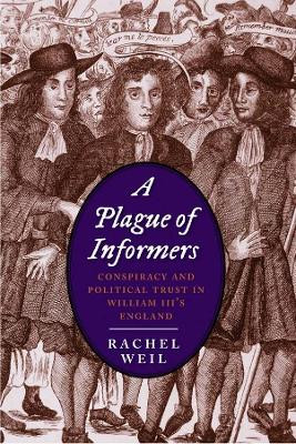 A Plague of Informers: Conspiracy and Political Trust in William III's England by Rachel Weil 9780300171044