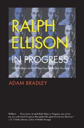 Ralph Ellison in Progress: From &quot;Invisible Man&quot; to &quot;Three Days Before the Shooting . . . &quot; by Adam Bradley 9780300171198