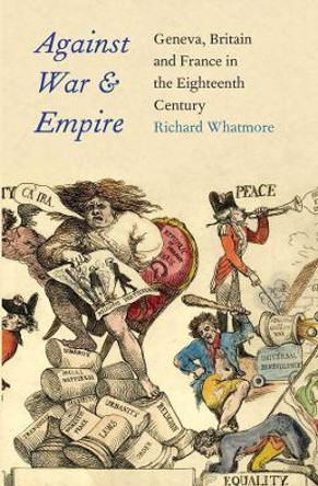 Against War and Empire: Geneva, Britain, and France in the Eighteenth Century by Richard Whatmore 9780300175578