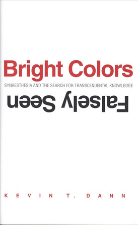 Bright Colors Falsely Seen: Synaesthesia and the Search for Transcendental Knowledge by Kevin T. Dann 9780300206395