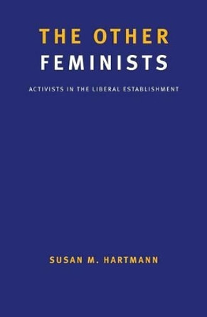 The Other Feminists: Activists in the Liberal Establishment by Susan M. Hartmann 9780300206432
