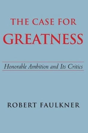 The Case for Greatness: Honorable Ambition and Its Critics by Robert Faulkner 9780300209730