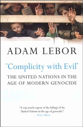&quot;Complicity with Evil&quot;: The United Nations in the Age of Modern Genocide by Adam Lebor 9780300126082
