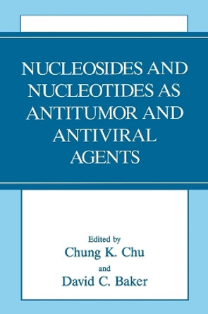 Nucleosides and Nucleotides as Antitumor and Antiviral Agents: Proceedings of an American Chemical Society Carbohydrate Division Symposium Held in San Francisco, California, April 7, 1992 by Chung K. Chu 9780306445200
