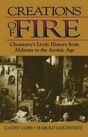 Creations of Fire: Chemistry’s Lively History from Alchemy to the Atomic Age by Cathy Cobb 9780306450877