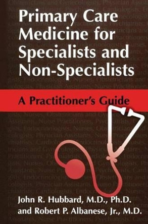 Primary Care Medicine for Specialists and Non-Specialists: A Practitioner's Guide by John R. Hubbard 9780306472893