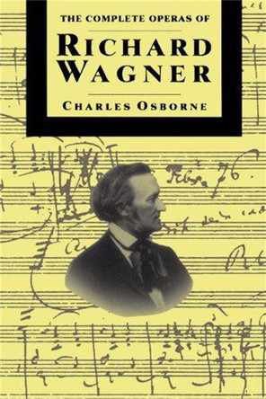 The Complete Operas Of Richard Wagner by Charles Osborne 9780306805226