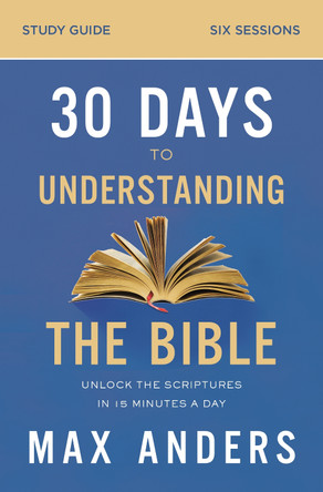 30 Days to Understanding the Bible Study Guide: Unlock the Scriptures in 15 Minutes a Day by Max Anders 9780310112167