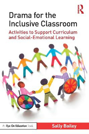 Drama for the Inclusive Classroom: Activities to Support Curriculum and Social-Emotional Learning by Sally Bailey