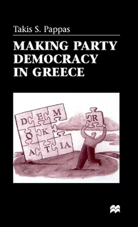 Making Party Democracy in Greece by Takis S. Pappas 9780312217433