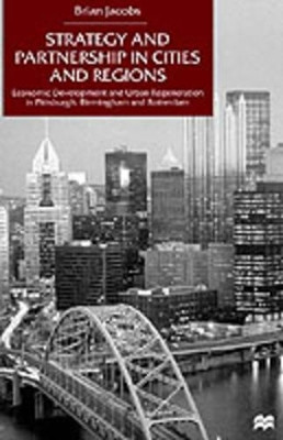 Strategy and Partnership in Cities and Regions: Economic Development and Urban Regeneration in Pittsburgh, Birmingham and Rotterdam by Brian Jacobs 9780312230289