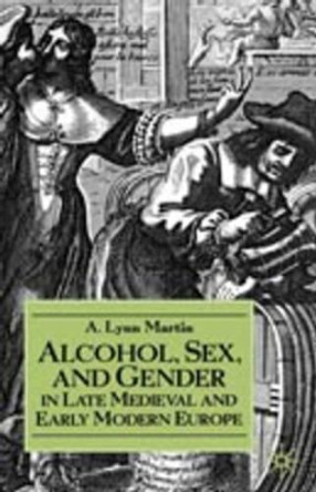 Alcohol, Sex, and Gender in Late Medieval and Early Modern Europe by A.Lynn Martin 9780312234140