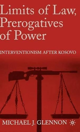 Limits of Law, Prerogatives of Power: Interventionism after Kosovo by Michael Glennon 9780312239015