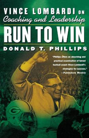 Run to Win: Vince Lombardi on Coaching and Leadership by Donald T Phillips 9780312303082