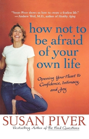How Not to Be Afraid of Your Own Life: Opening Your Heart to Confidence, Intimacy, and Joy by Susan Piver 9780312355975
