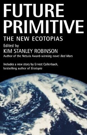 Future Primitive: The New Ecotopias by Kim Stanley Robinson 9780312863500