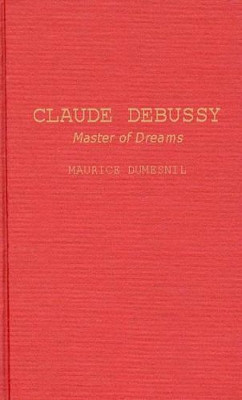 Claude Debussy: Master of Dreams by Maurice Dumesnil 9780313207754
