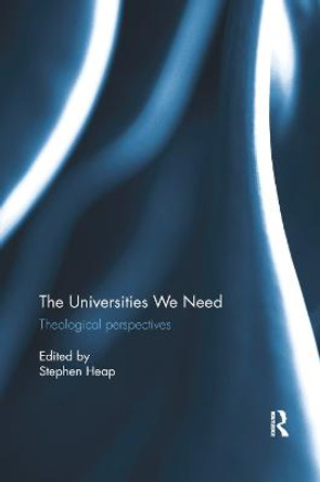 The Universities We Need: Theological Perspectives by Stephen Heap