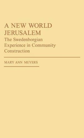 A New World Jerusalem: The Swedenborgian Experience in Community Construction by Mary Ann Meyers 9780313236020