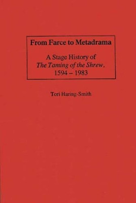 From Farce to Metadrama: A Stage History of The Taming of the Shrew, 1594-1983 by Tori Haring-Smith 9780313243264