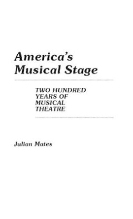 America's Musical Stage: Two Hundred Years of Musical Theatre by Julian Mates 9780313239489