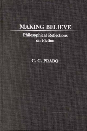 Making Believe: Philosophical Reflections on Fiction by C. G. Prado 9780313240133