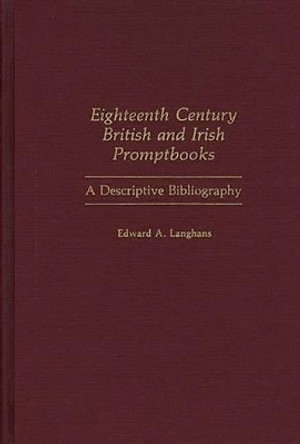 Eighteenth Century British and Irish Promptbooks: A Descriptive Bibliography by Edward A. Langhans 9780313240294