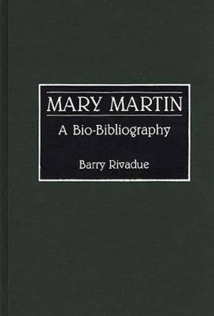 Mary Martin: A Bio-Bibliography by Barry Rivadue 9780313273452