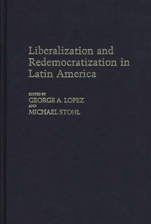 Liberalization and Redemocratization in Latin America by George Lopez 9780313252990