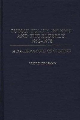 Public Policy Opinion and the Elderly, 1952-1978: A Kaleidoscope of Culture by John E. Tropman 9780313254321
