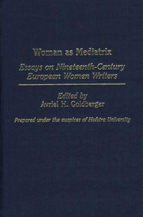 Woman as Mediatrix: Essays on Nineteenth-Century European Women Writers by A. H. Goldberger 9780313255151