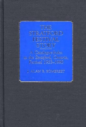 The Stratford Festival Story: A Catalogue-Index to the the Stratford, Ontario, Festival 1953-1990 by J. Alan B. Somerset 9780313278044